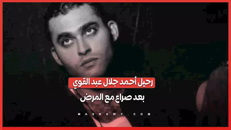 وداعاً ابن "حضرة المتهم أبي".. رحيل الفنان أحمد جلال عبد القوي بعد صراع مع المرض -صدى الخبر