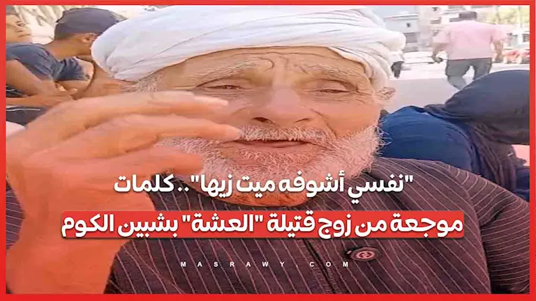 “نفسي أشوفه ميت زيها”.. كلمات موجعة من زوج قتيلة “العشة” بشبين الكوم -صدى الخبر