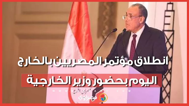 “مهما اتغربنا.. مصر تقربنا”.. انطلاق مؤتمر المصريين بالخارج اليوم بحضو -صدى الخبر