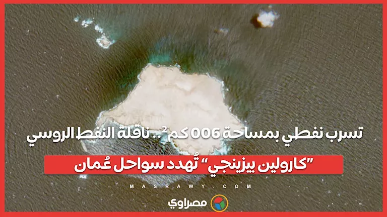 تسرب نفطي بمساحة 600 كم².. ناقلة النفط الروسي «كارولين بيزينجي» تُهدد سواحل عُمان -صدى الخبر