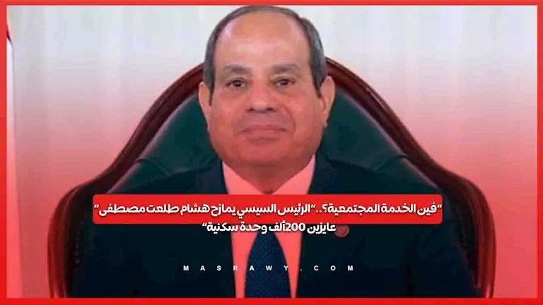 ”فين الخدمة المجتمعية؟..”الرئيس السيسي يمازح هشام طلعت مصطفى” عايزين 200 ألف وحدة سكنية” ”فين الخدمة المجتمعية؟..”الرئيس السيسي يمازح هشام طلعت مصطفى” عايزين 200 ألف وحدة سكنية”