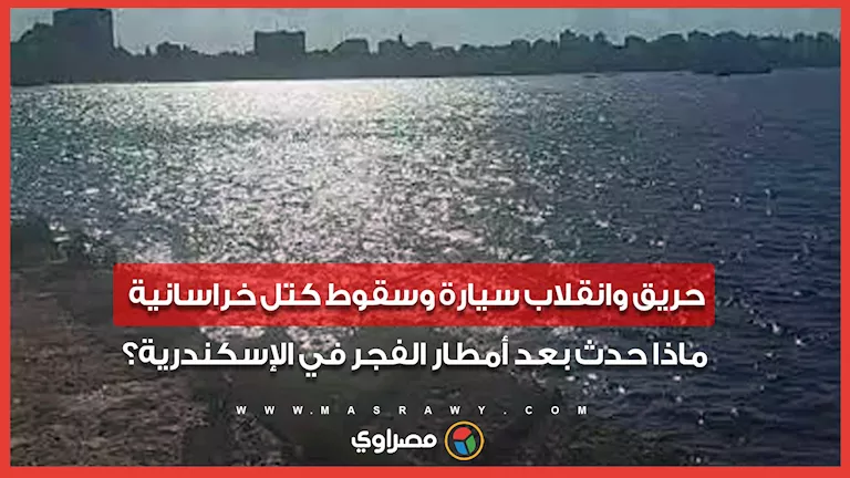 حريق وانقلاب سيارة وسقوط كتل خراسانية.. ماذا حدث بعد أمطار الفجر في ال حريق وانقلاب سيارة وسقوط كتل خراسانية.. ماذا حدث بعد أمطار الفجر في ال